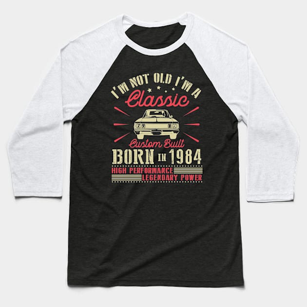 I'm Not Old I'm Classic Custom Built Born In 1984 High Performance Legendary Power Happy Birthday Baseball T-Shirt by joandraelliot